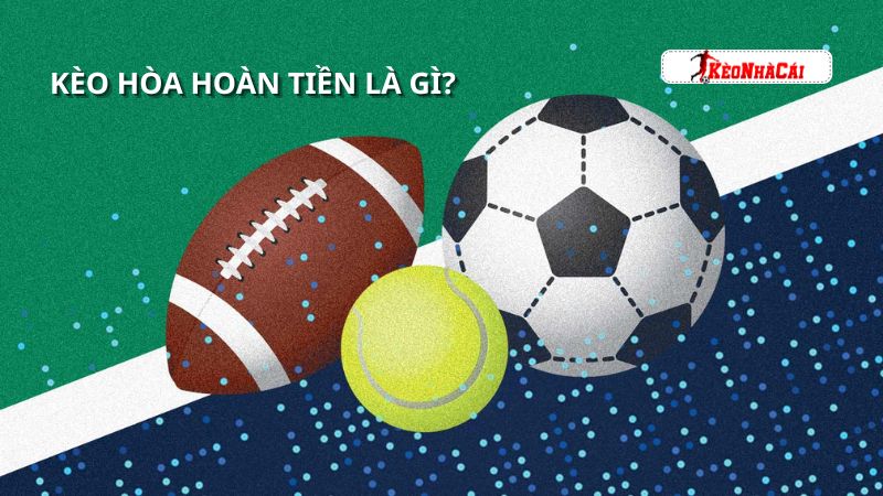 Tìm hiểu kèo hòa hoàn tiền